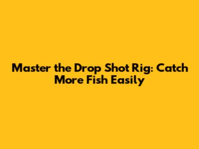 Master the Drop Shot Rig: Catch More Fish Easily