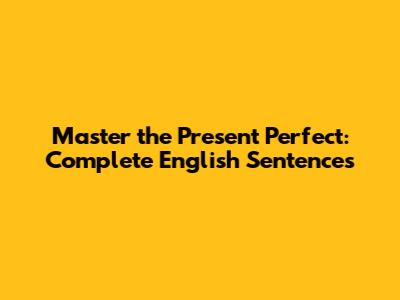 Master the Present Perfect: Complete English Sentences