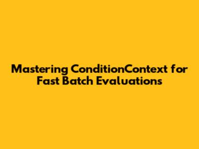 Mastering `ConditionContext` for Fast Batch Evaluations