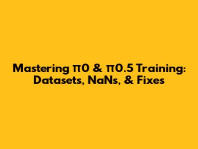 Mastering π0 & π0.5 Training: Datasets, NaNs, & Fixes