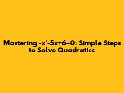 Mastering -x²-5x+6=0: Simple Steps to Solve Quadratics