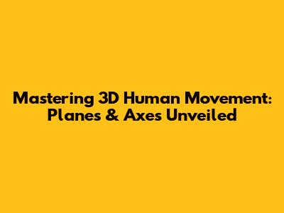 Mastering 3D Human Movement: Planes & Axes Unveiled