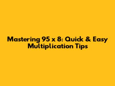 Mastering 95 x 8: Quick & Easy Multiplication Tips