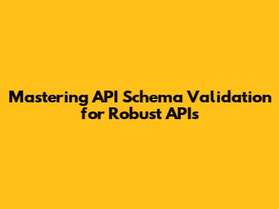Mastering API Schema Validation for Robust APIs