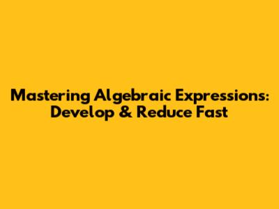 Mastering Algebraic Expressions: Develop & Reduce Fast