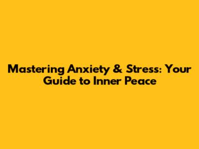 Mastering Anxiety & Stress: Your Guide to Inner Peace