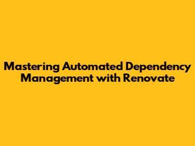 Mastering Automated Dependency Management with Renovate
