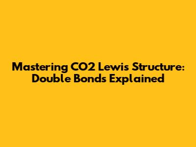 Mastering CO2 Lewis Structure: Double Bonds Explained