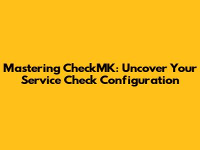 Mastering CheckMK: Uncover Your Service Check Configuration