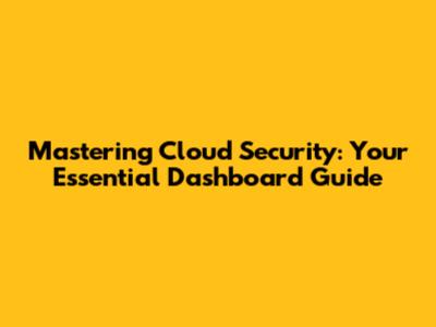 Mastering Cloud Security: Your Essential Dashboard Guide