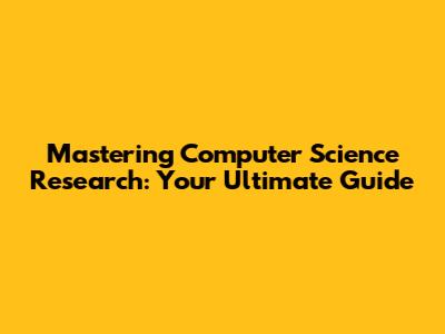 Mastering Computer Science Research: Your Ultimate Guide