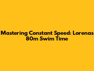 Mastering Constant Speed: Lorena's 80m Swim Time