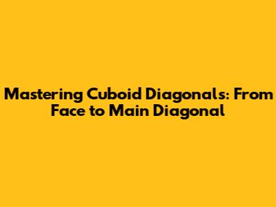 Mastering Cuboid Diagonals: From Face to Main Diagonal