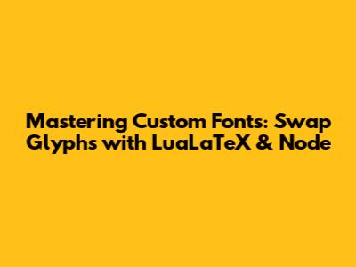 Mastering Custom Fonts: Swap Glyphs with LuaLaTeX & Node