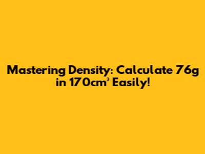 Mastering Density: Calculate 76g in 170cm³ Easily!