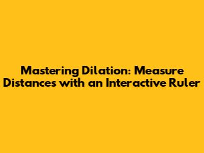 Mastering Dilation: Measure Distances with an Interactive Ruler