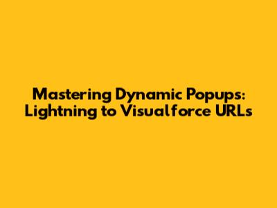 Mastering Dynamic Popups: Lightning to Visualforce URLs