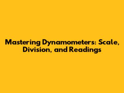 Mastering Dynamometers: Scale, Division, and Readings
