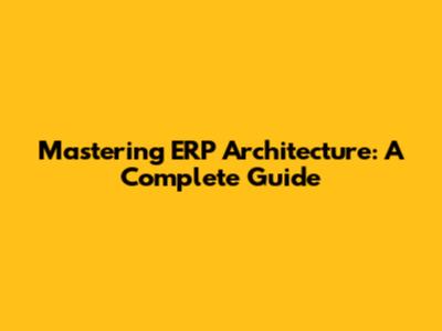 Mastering ERP Architecture: A Complete Guide