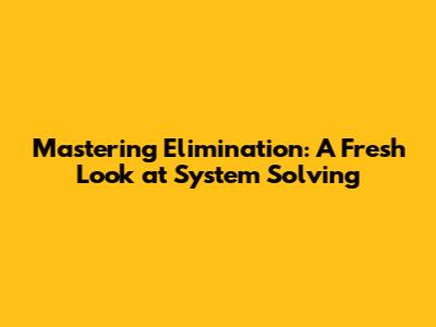 Mastering Elimination: A Fresh Look at System Solving