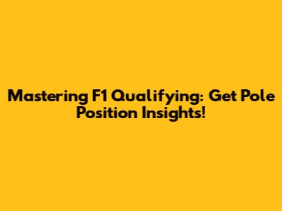 Mastering F1 Qualifying: Get Pole Position Insights!