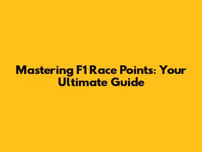 Mastering F1 Race Points: Your Ultimate Guide