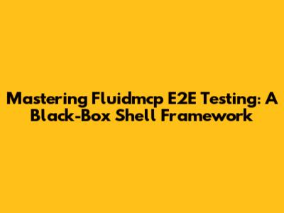 Mastering Fluidmcp E2E Testing: A Black-Box Shell Framework