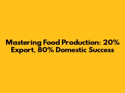 Mastering Food Production: 20% Export, 80% Domestic Success