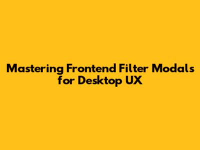 Mastering Frontend Filter Modals for Desktop UX