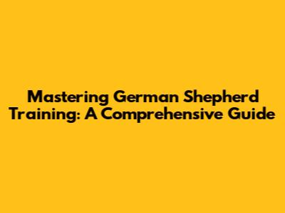 Mastering German Shepherd Training: A Comprehensive Guide