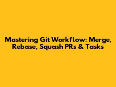 Mastering Git Workflow: Merge, Rebase, Squash PRs & Tasks