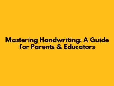 Mastering Handwriting: A Guide for Parents & Educators