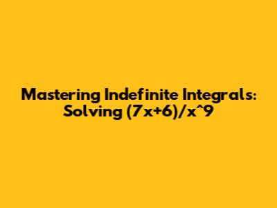 Mastering Indefinite Integrals: Solving (7x+6)/x^9