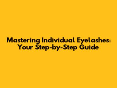 Mastering Individual Eyelashes: Your Step-by-Step Guide