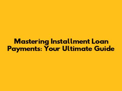 Mastering Installment Loan Payments: Your Ultimate Guide