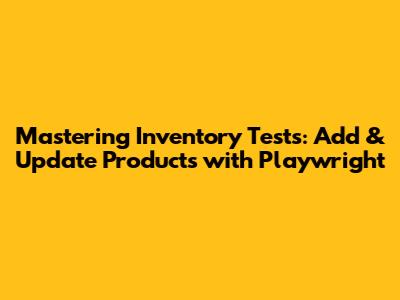 Mastering Inventory Tests: Add & Update Products with Playwright