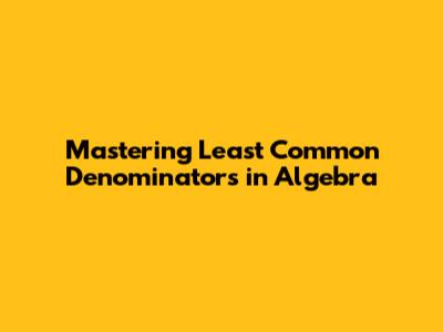 Mastering Least Common Denominators in Algebra