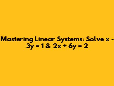 Mastering Linear Systems: Solve x - 3y = 1 & 2x + 6y = 2
