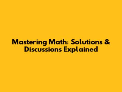 Mastering Math: Solutions & Discussions Explained