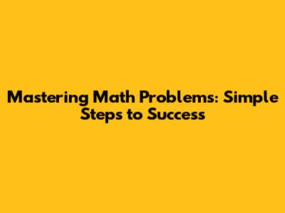 Mastering Math Problems: Simple Steps to Success