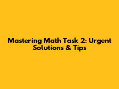 Mastering Math Task 2: Urgent Solutions & Tips