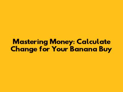 Mastering Money: Calculate Change for Your Banana Buy