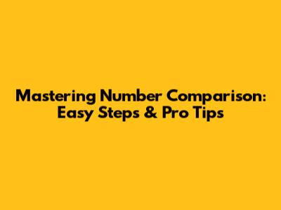 Mastering Number Comparison: Easy Steps & Pro Tips