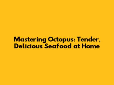 Mastering Octopus: Tender, Delicious Seafood at Home