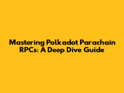 Mastering Polkadot Parachain RPCs: A Deep Dive Guide