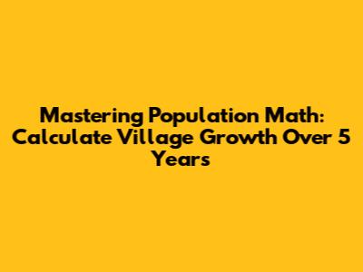 Mastering Population Math: Calculate Village Growth Over 5 Years