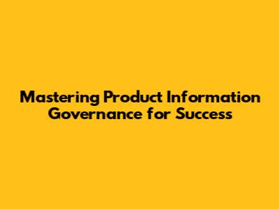 Mastering Product Information Governance for Success