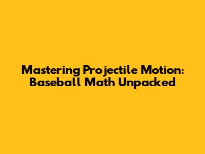 Mastering Projectile Motion: Baseball Math Unpacked