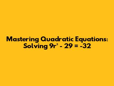 Mastering Quadratic Equations: Solving 9r² - 29 = -32