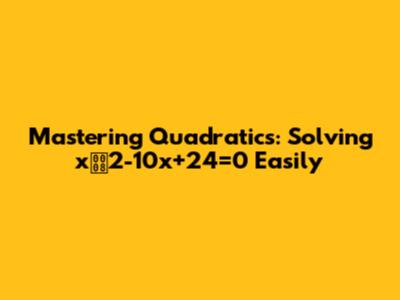 Mastering Quadratics: Solving x2-10x+24=0 Easily